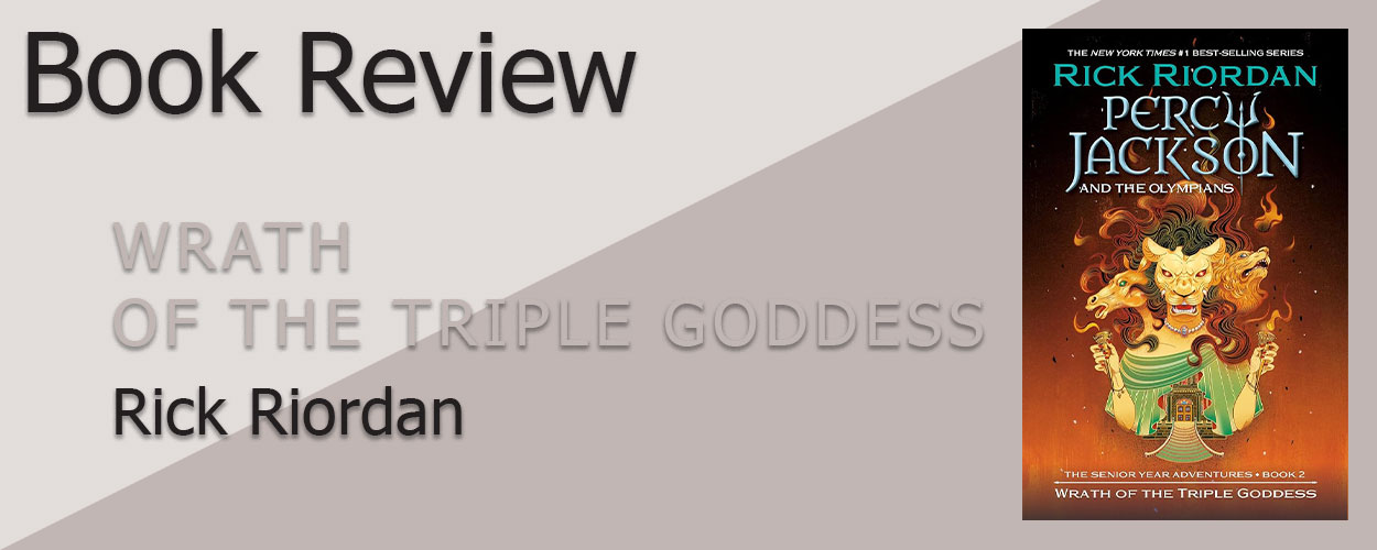 Book Review: Percy Jackson & the Olympians, The Senior Years Book 2 Wrath of the Triple Goddess by Rick Riordan